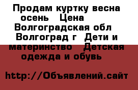 Продам куртку весна-осень › Цена ­ 450 - Волгоградская обл., Волгоград г. Дети и материнство » Детская одежда и обувь   